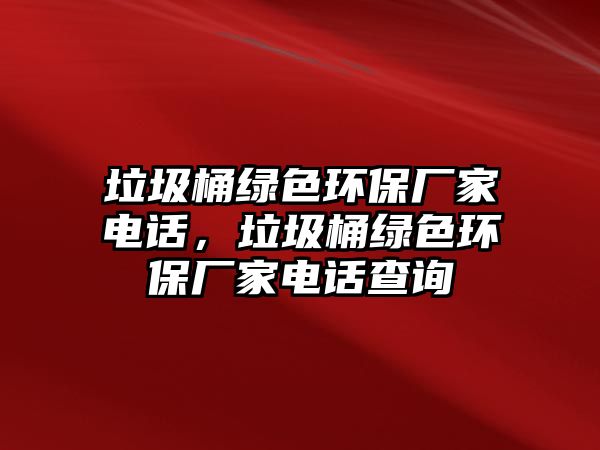 垃圾桶綠色環(huán)保廠家電話，垃圾桶綠色環(huán)保廠家電話查詢