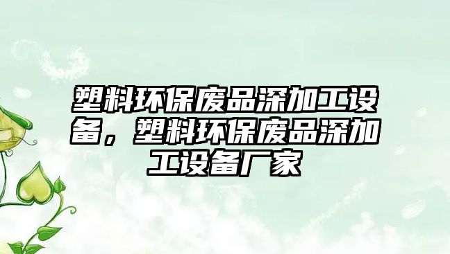 塑料環(huán)保廢品深加工設備，塑料環(huán)保廢品深加工設備廠家