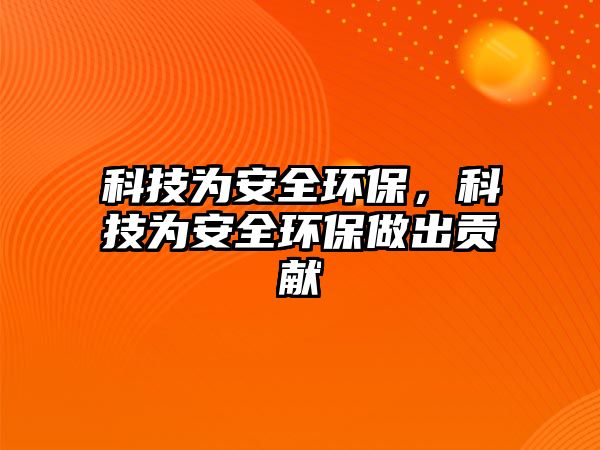 科技為安全環(huán)保，科技為安全環(huán)保做出貢獻(xiàn)