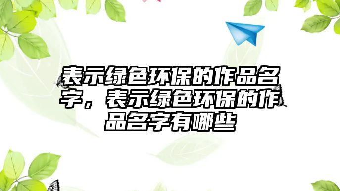 表示綠色環(huán)保的作品名字，表示綠色環(huán)保的作品名字有哪些