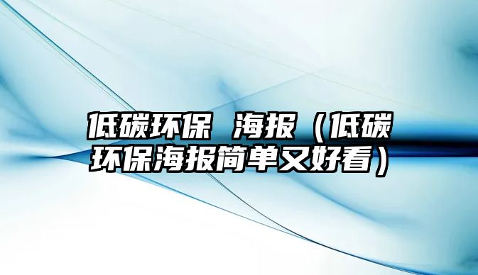 低碳環(huán)保 海報（低碳環(huán)保海報簡單又好看）