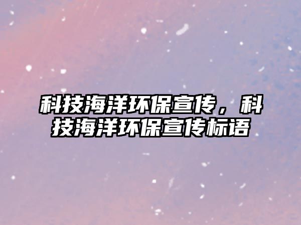 科技海洋環(huán)保宣傳，科技海洋環(huán)保宣傳標(biāo)語