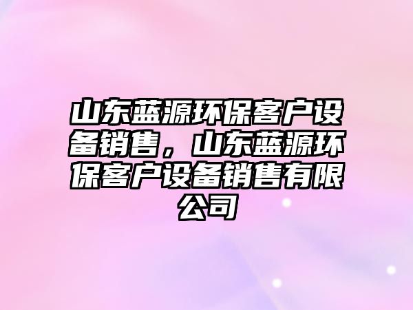 山東藍(lán)源環(huán)?？蛻粼O(shè)備銷售，山東藍(lán)源環(huán)?？蛻粼O(shè)備銷售有限公司