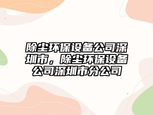 除塵環(huán)保設(shè)備公司深圳市，除塵環(huán)保設(shè)備公司深圳市分公司