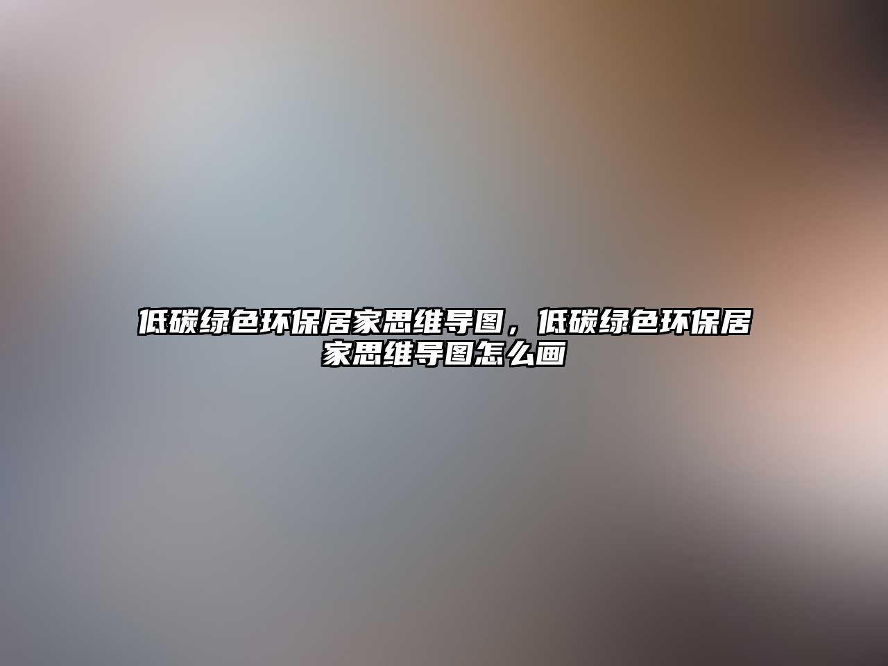 低碳綠色環(huán)保居家思維導(dǎo)圖，低碳綠色環(huán)保居家思維導(dǎo)圖怎么畫