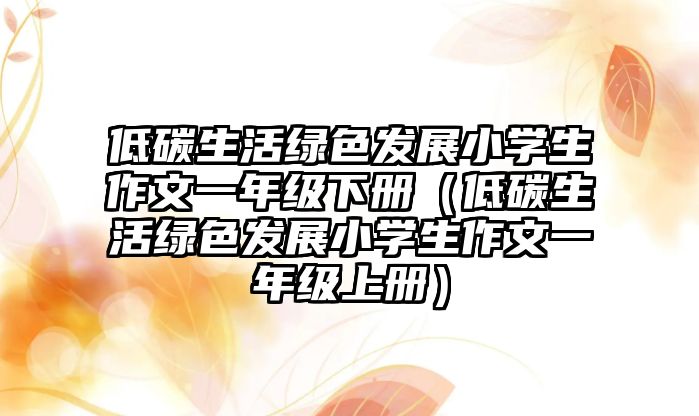 低碳生活綠色發(fā)展小學(xué)生作文一年級(jí)下冊(cè)（低碳生活綠色發(fā)展小學(xué)生作文一年級(jí)上冊(cè)）