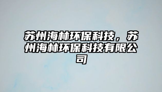 蘇州海林環(huán)保科技，蘇州海林環(huán)?？萍加邢薰? class=