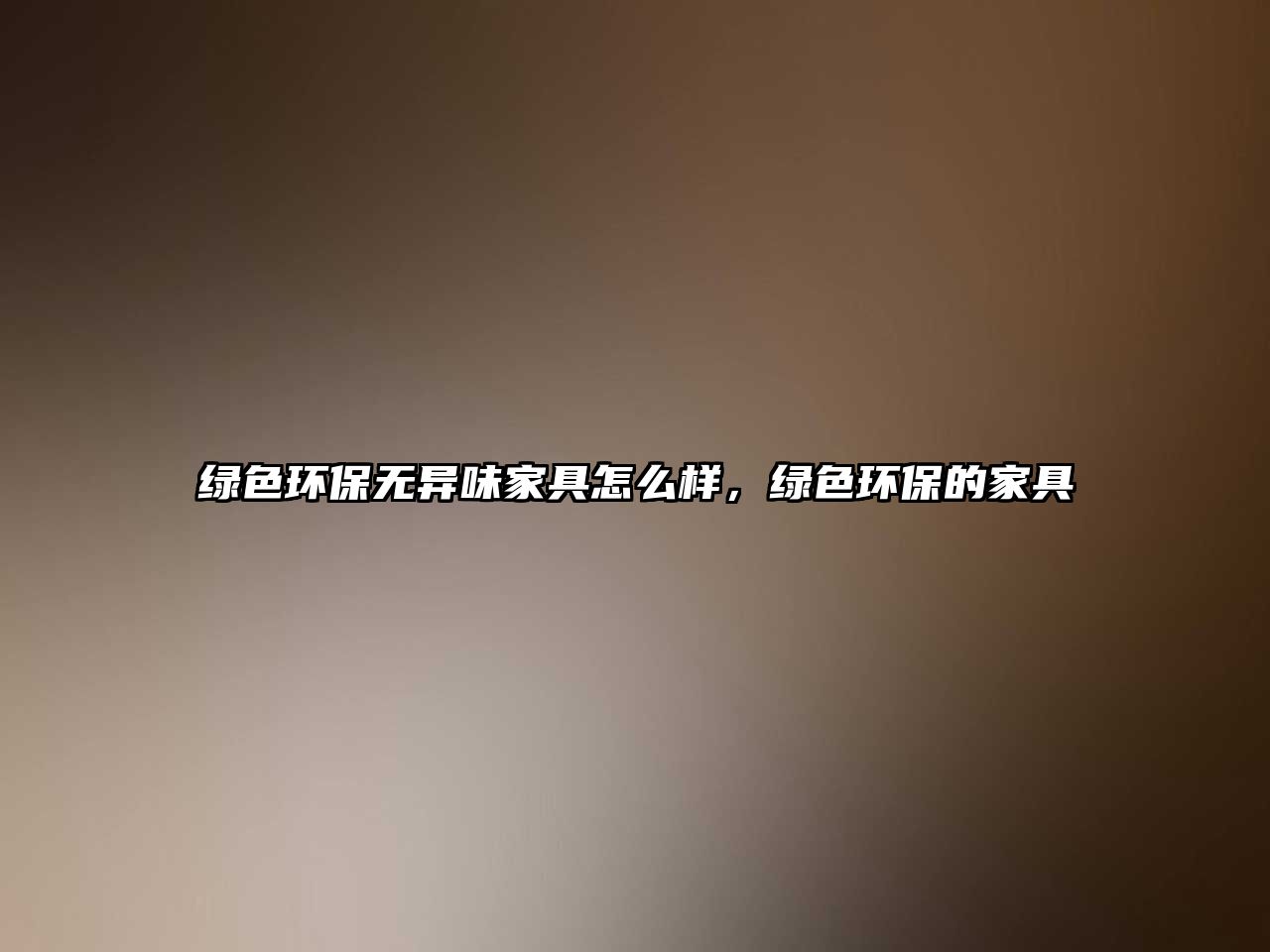 綠色環(huán)保無異味家具怎么樣，綠色環(huán)保的家具