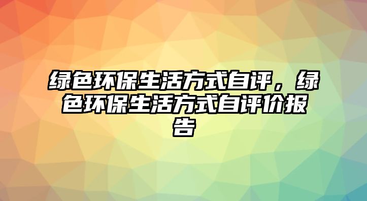 綠色環(huán)保生活方式自評，綠色環(huán)保生活方式自評價報告