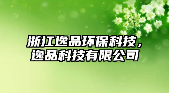 浙江逸品環(huán)?？萍?，逸品科技有限公司