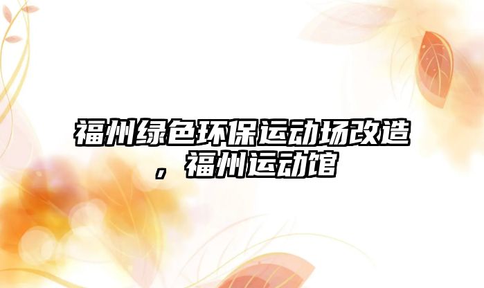 福州綠色環(huán)保運(yùn)動(dòng)場(chǎng)改造，福州運(yùn)動(dòng)館
