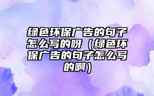 綠色環(huán)保廣告的句子怎么寫的呀（綠色環(huán)保廣告的句子怎么寫的?。?/> 
									</a>
									<h4 class=