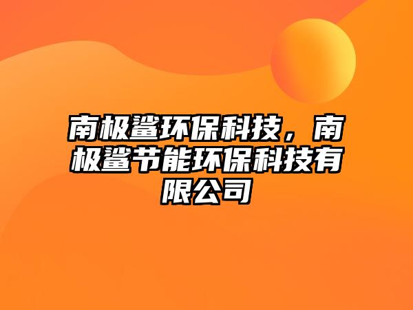 南極鯊環(huán)?？萍?，南極鯊節(jié)能環(huán)?？萍加邢薰?/> 
									</a>
									<h4 class=