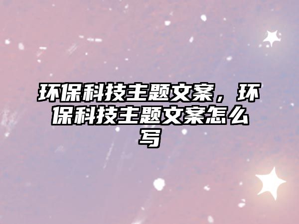 環(huán)?？萍贾黝}文案，環(huán)?？萍贾黝}文案怎么寫