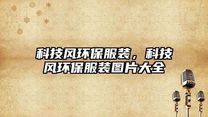 科技風(fēng)環(huán)保服裝，科技風(fēng)環(huán)保服裝圖片大全