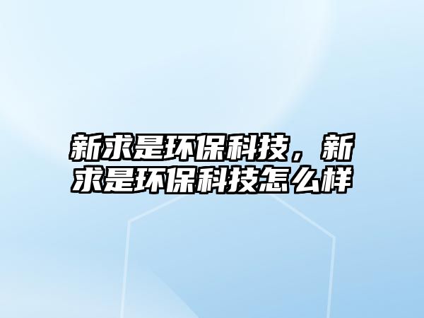 新求是環(huán)保科技，新求是環(huán)?？萍荚趺礃? class=