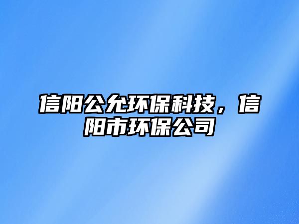 信陽(yáng)公允環(huán)?？萍?，信陽(yáng)市環(huán)保公司