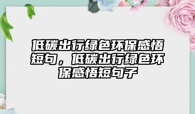 低碳出行綠色環(huán)保感悟短句，低碳出行綠色環(huán)保感悟短句子