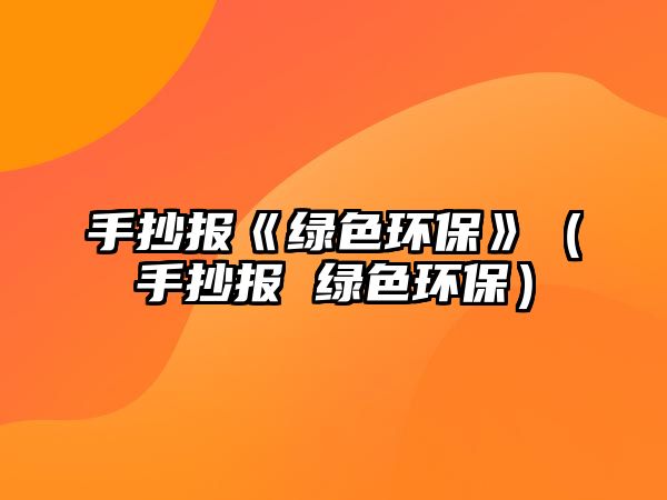 手抄報《綠色環(huán)保》（手抄報 綠色環(huán)保）