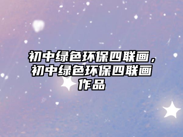 初中綠色環(huán)保四聯(lián)畫，初中綠色環(huán)保四聯(lián)畫作品