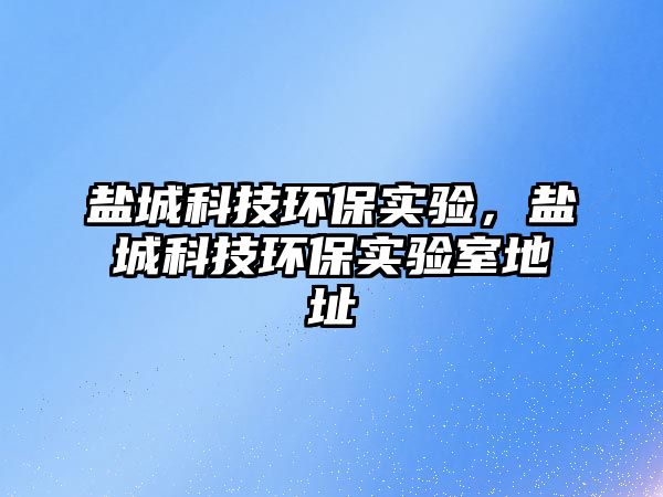 鹽城科技環(huán)保實(shí)驗(yàn)，鹽城科技環(huán)保實(shí)驗(yàn)室地址
