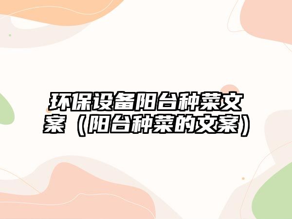 環(huán)保設(shè)備陽(yáng)臺(tái)種菜文案（陽(yáng)臺(tái)種菜的文案）