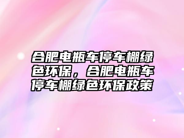 合肥電瓶車停車棚綠色環(huán)保，合肥電瓶車停車棚綠色環(huán)保政策