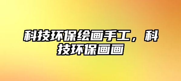 科技環(huán)保繪畫手工，科技環(huán)保畫畫