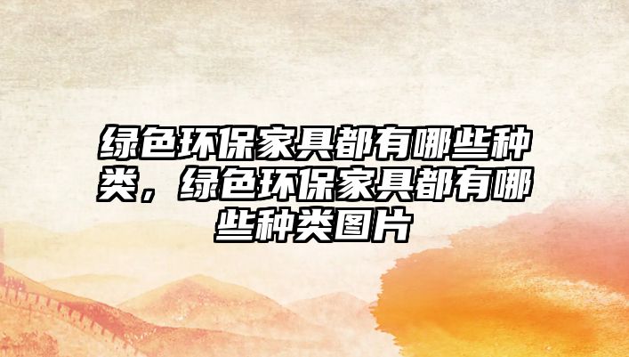 綠色環(huán)保家具都有哪些種類，綠色環(huán)保家具都有哪些種類圖片