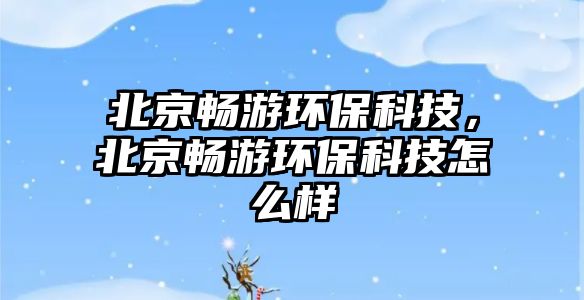 北京暢游環(huán)?？萍?，北京暢游環(huán)?？萍荚趺礃?/> 
									</a>
									<h4 class=