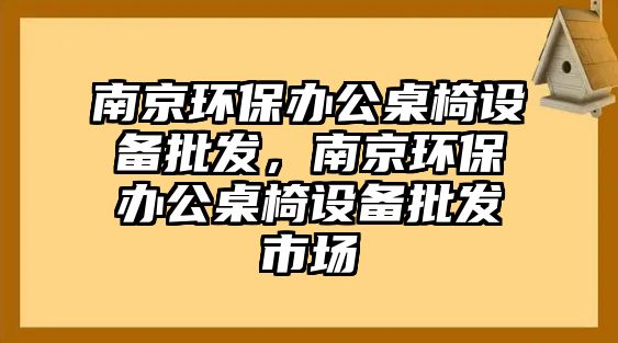 南京環(huán)保辦公桌椅設(shè)備批發(fā)，南京環(huán)保辦公桌椅設(shè)備批發(fā)市場(chǎng)