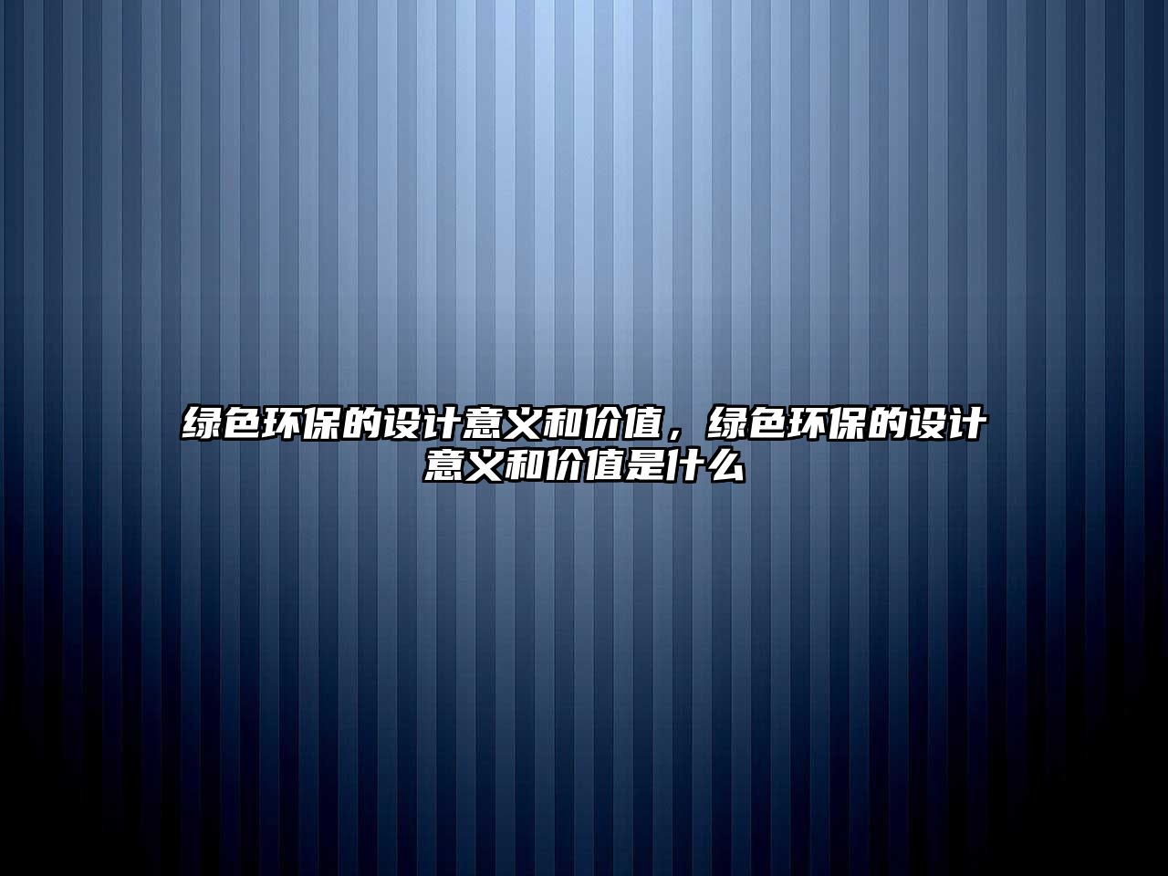 綠色環(huán)保的設(shè)計(jì)意義和價值，綠色環(huán)保的設(shè)計(jì)意義和價值是什么