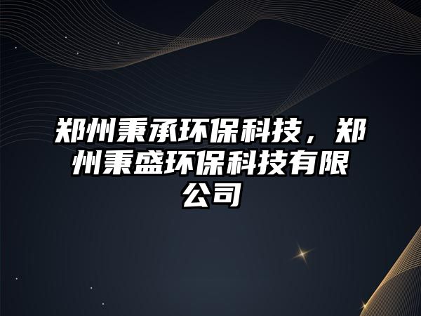 鄭州秉承環(huán)保科技，鄭州秉盛環(huán)保科技有限公司