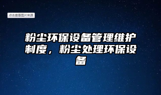 粉塵環(huán)保設(shè)備管理維護(hù)制度，粉塵處理環(huán)保設(shè)備
