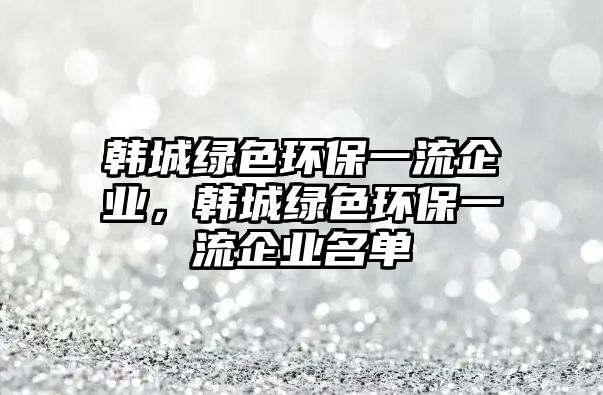 韓城綠色環(huán)保一流企業(yè)，韓城綠色環(huán)保一流企業(yè)名單