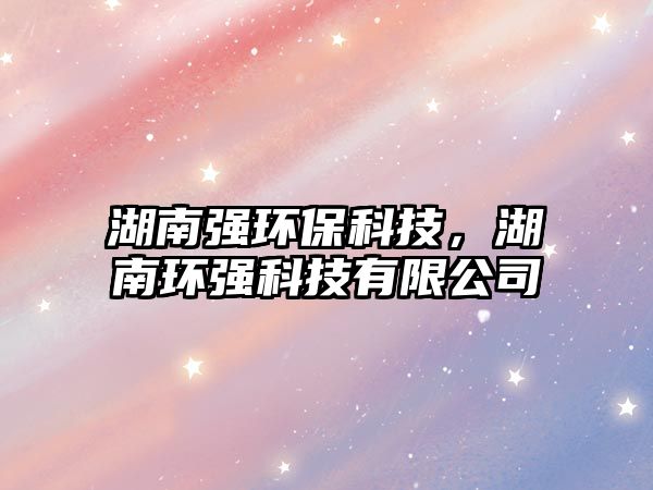 湖南強環(huán)保科技，湖南環(huán)強科技有限公司