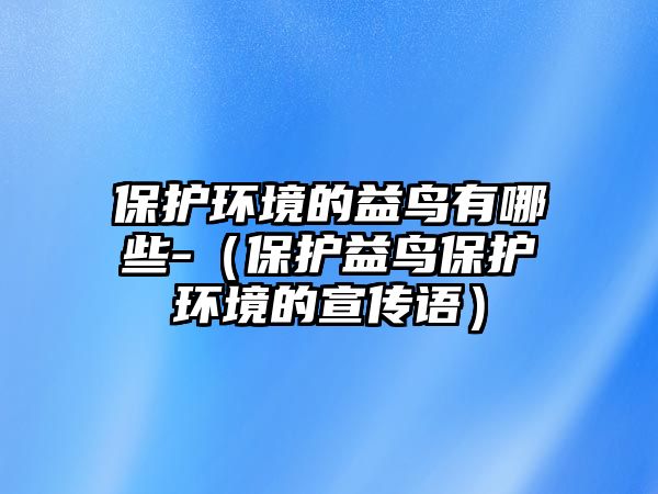 保護(hù)環(huán)境的益鳥(niǎo)有哪些-（保護(hù)益鳥(niǎo)保護(hù)環(huán)境的宣傳語(yǔ)）