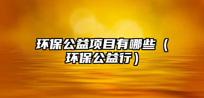 環(huán)保公益項目有哪些（環(huán)保公益行）