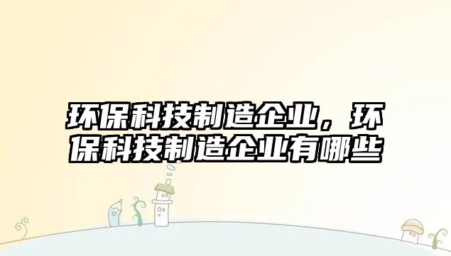 環(huán)?？萍贾圃炱髽I(yè)，環(huán)?？萍贾圃炱髽I(yè)有哪些