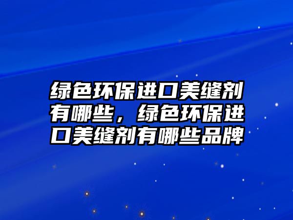 綠色環(huán)保進(jìn)口美縫劑有哪些，綠色環(huán)保進(jìn)口美縫劑有哪些品牌