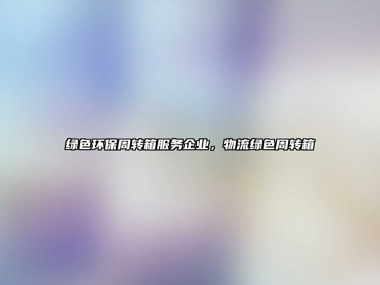 綠色環(huán)保周轉(zhuǎn)箱服務(wù)企業(yè)，物流綠色周轉(zhuǎn)箱