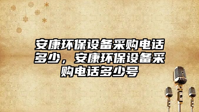 安康環(huán)保設(shè)備采購電話多少，安康環(huán)保設(shè)備采購電話多少號(hào)