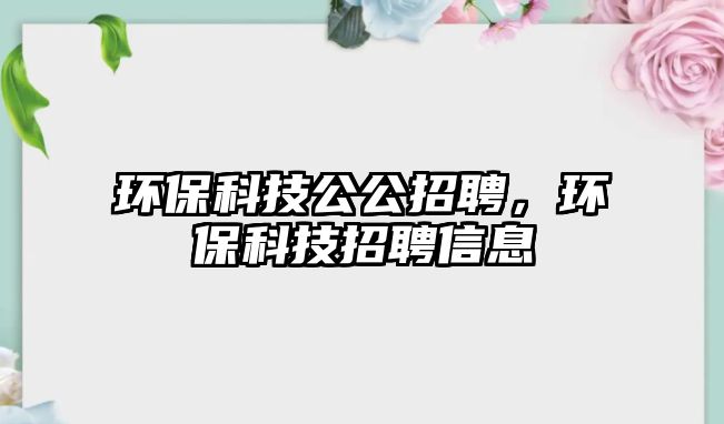 環(huán)?？萍脊衅?，環(huán)?？萍颊衅感畔? class=