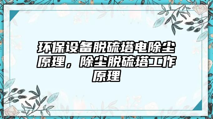 環(huán)保設(shè)備脫硫塔電除塵原理，除塵脫硫塔工作原理