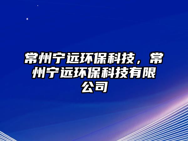 常州寧遠(yuǎn)環(huán)?？萍?，常州寧遠(yuǎn)環(huán)保科技有限公司