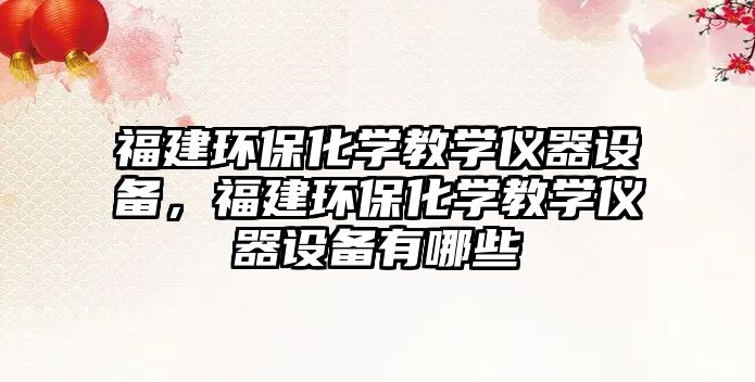 福建環(huán)?；瘜W(xué)教學(xué)儀器設(shè)備，福建環(huán)保化學(xué)教學(xué)儀器設(shè)備有哪些