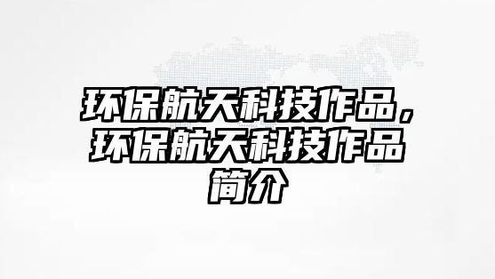 環(huán)保航天科技作品，環(huán)保航天科技作品簡介