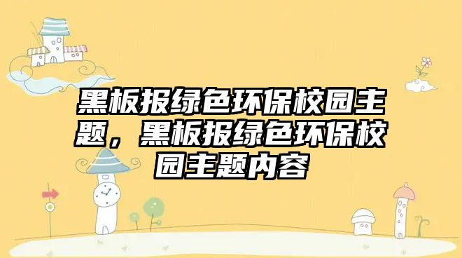 黑板報(bào)綠色環(huán)保校園主題，黑板報(bào)綠色環(huán)保校園主題內(nèi)容