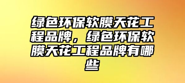 綠色環(huán)保軟膜天花工程品牌，綠色環(huán)保軟膜天花工程品牌有哪些