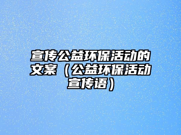 宣傳公益環(huán)?；顒拥奈陌福ü姝h(huán)保活動宣傳語）
